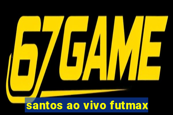 santos ao vivo futmax